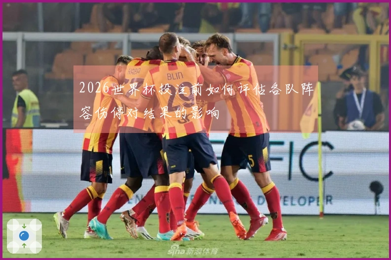 2026世界杯投注前如何评估各队阵容伤停对结果的影响