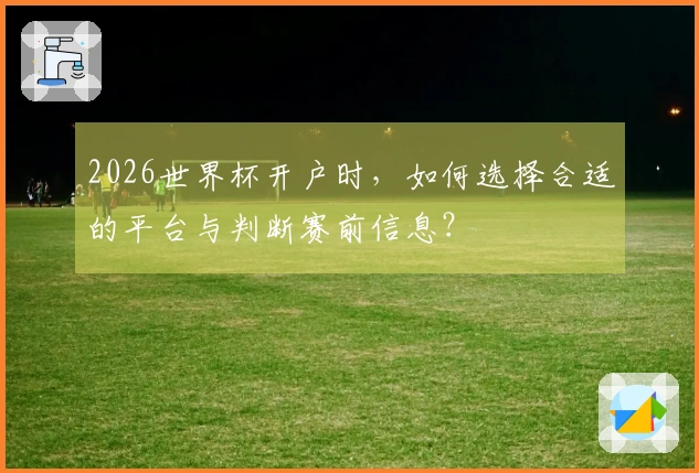 2026世界杯开户时，如何选择合适的平台与判断赛前信息？