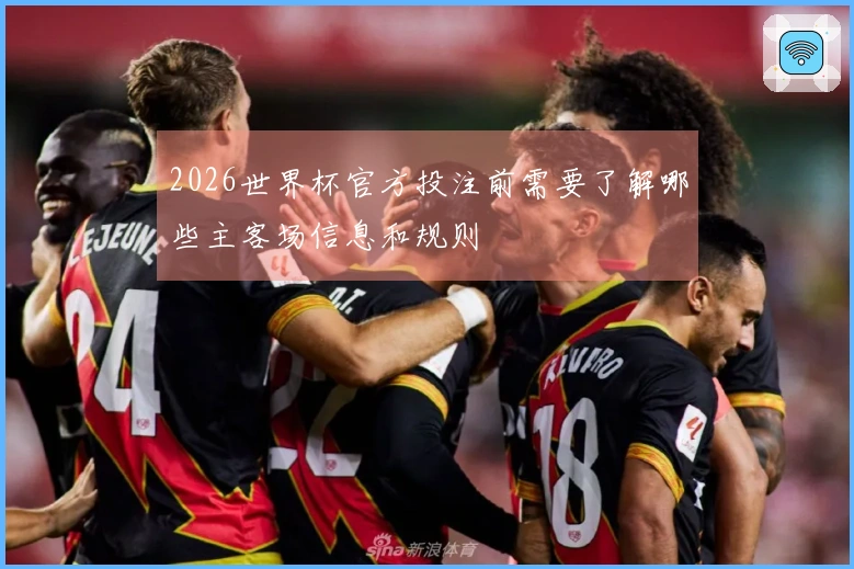 2026世界杯官方投注前需要了解哪些主客场信息和规则