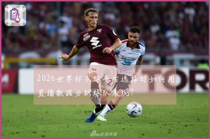 2026世界杯买球平台选择时如何用直播数据分析球队表现？
