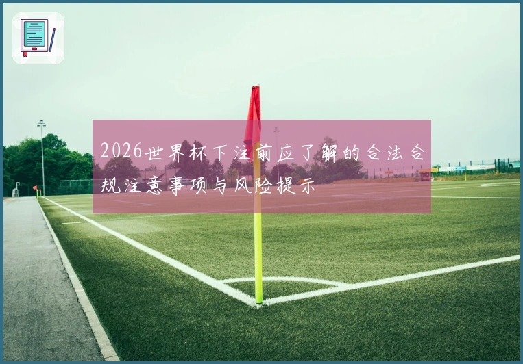 2026世界杯下注前应了解的合法合规注意事项与风险提示