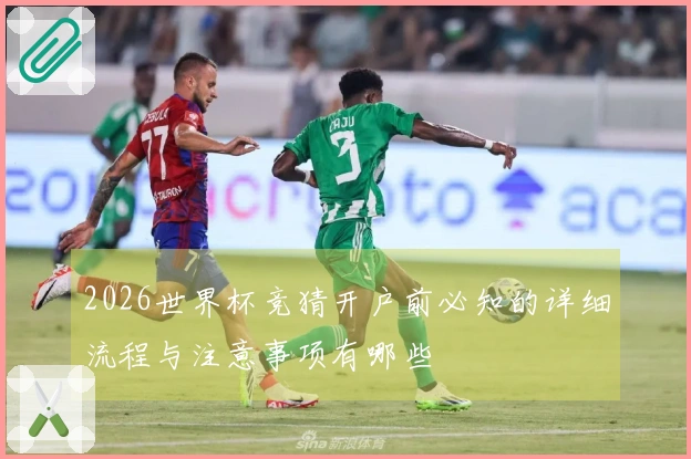 2026世界杯竞猜开户前必知的详细流程与注意事项有哪些