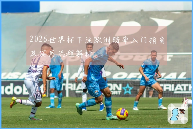 2026世界杯下注欧洲赔率入门指南及实用流程解析