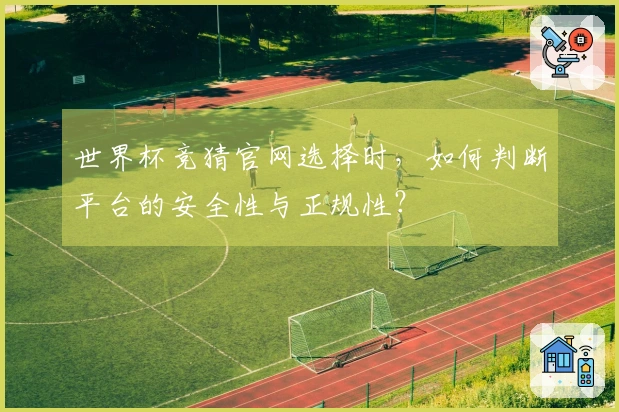 世界杯竞猜官网选择时，如何判断平台的安全性与正规性？