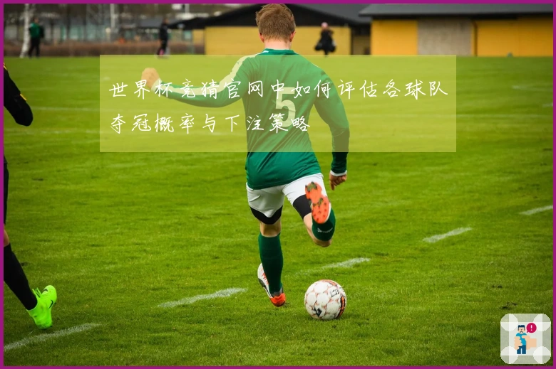 世界杯竞猜官网中如何评估各球队夺冠概率与下注策略