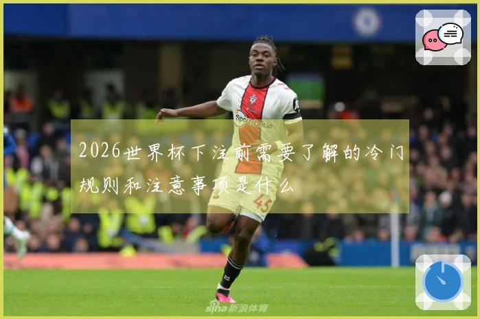 2026世界杯下注前需要了解的冷门规则和注意事项是什么