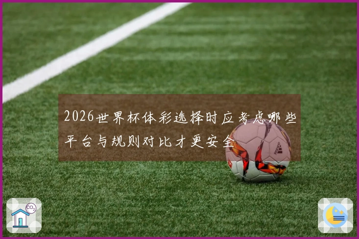 2026世界杯体彩选择时应考虑哪些平台与规则对比才更安全
