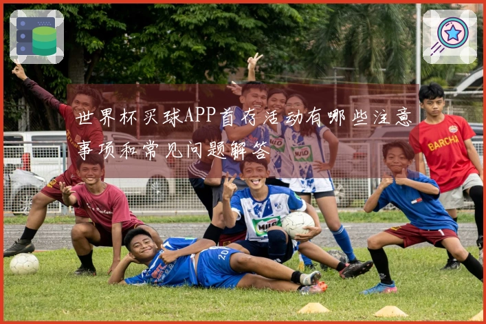 世界杯买球APP首存活动有哪些注意事项和常见问题解答