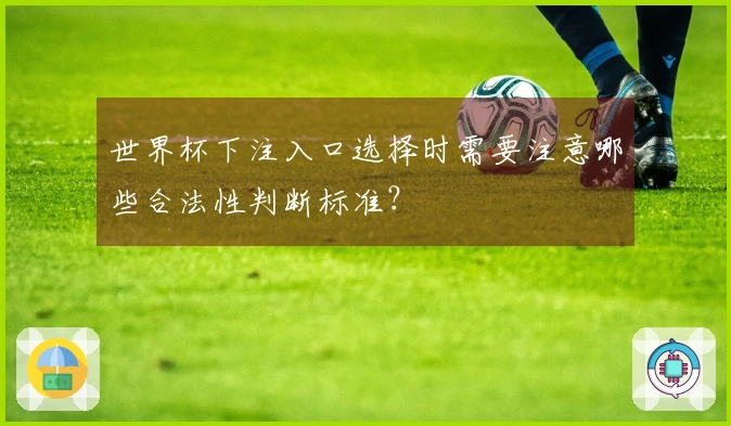 世界杯下注入口选择时需要注意哪些合法性判断标准？