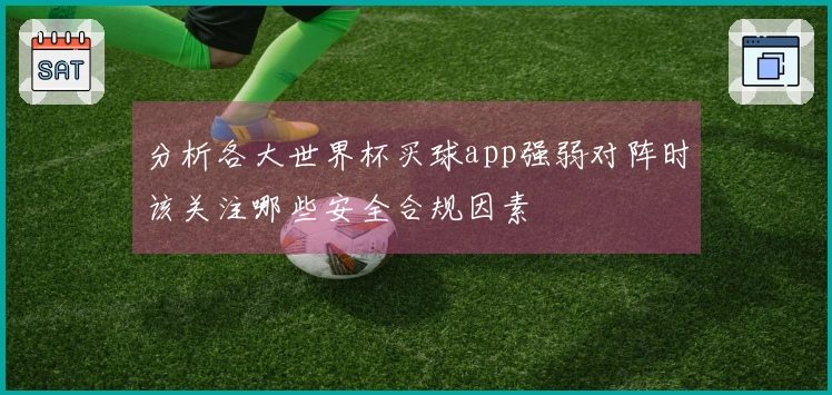 分析各大世界杯买球app强弱对阵时该关注哪些安全合规因素