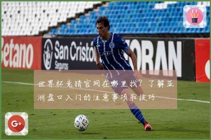 世界杯竞猜官网在哪里找？了解亚洲盘口入门的注意事项和技巧