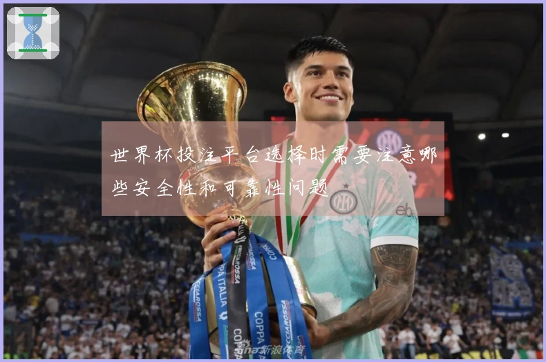 世界杯投注平台选择时需要注意哪些安全性和可靠性问题