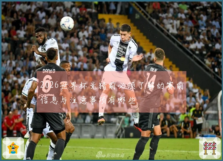 2026世界杯竞猜前必须了解的赛前信息与注意事项有哪些