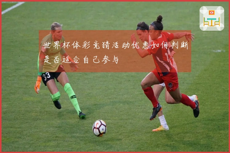 世界杯体彩竞猜活动优惠如何判断是否适合自己参与
