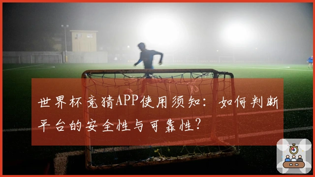 世界杯竞猜APP使用须知：如何判断平台的安全性与可靠性？
