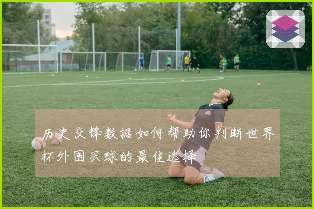 历史交锋数据如何帮助你判断世界杯外围买球的最佳选择