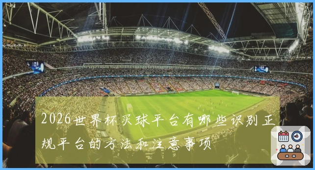 2026世界杯买球平台有哪些识别正规平台的方法和注意事项