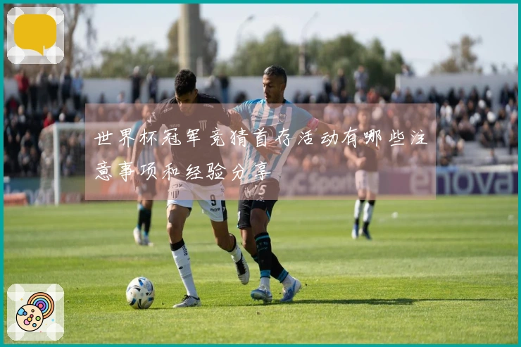 世界杯冠军竞猜首存活动有哪些注意事项和经验分享