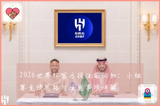 2026世界杯官方投注前必知：小组赛竞猜思路与注意事项详解
