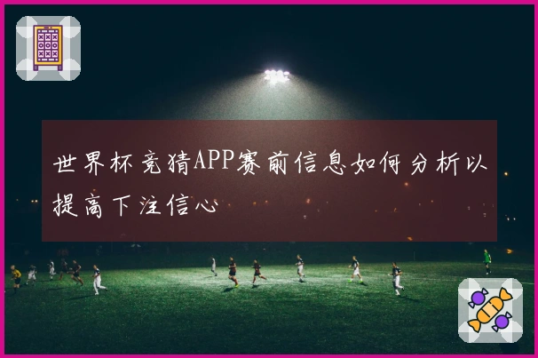 世界杯竞猜APP赛前信息如何分析以提高下注信心