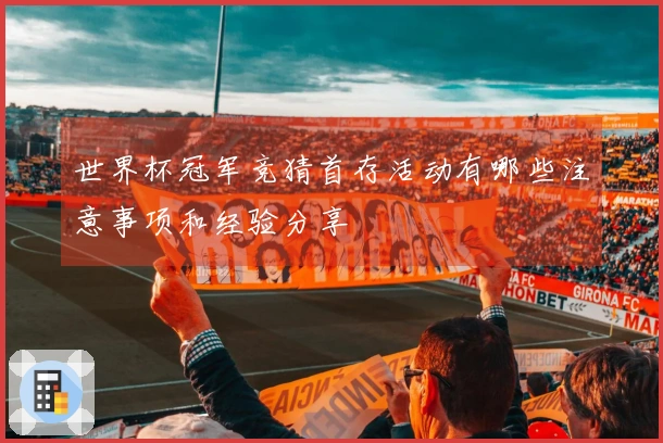 世界杯冠军竞猜首存活动有哪些注意事项和经验分享