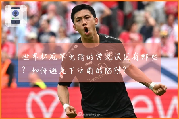 世界杯冠军竞猜的常见误区有哪些？如何避免下注前的陷阱？