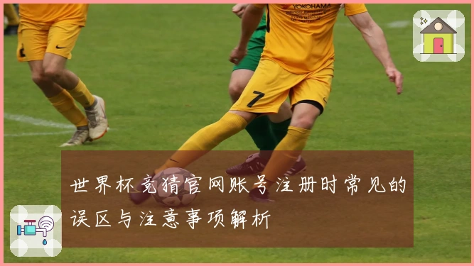 世界杯竞猜官网账号注册时常见的误区与注意事项解析