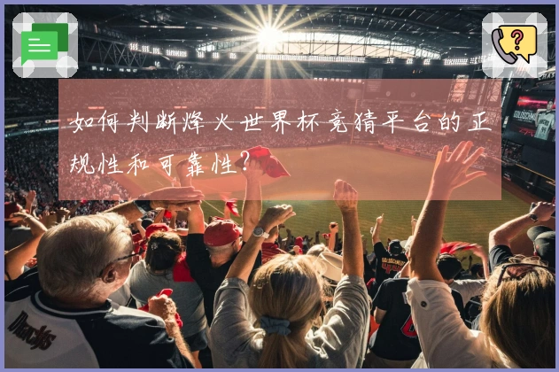如何判断烽火世界杯竞猜平台的正规性和可靠性？