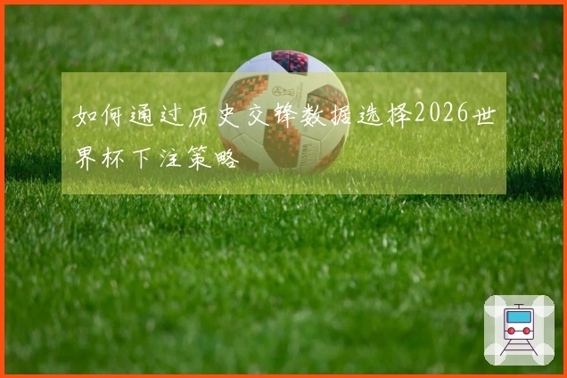 如何通过历史交锋数据选择2026世界杯下注策略