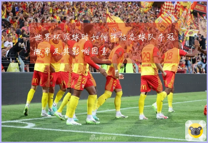世界杯买球时如何评估各球队夺冠概率及其影响因素