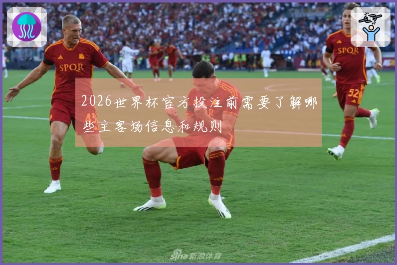 2026世界杯官方投注前需要了解哪些主客场信息和规则