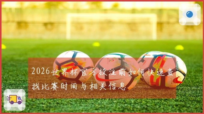 2026世界杯官方投注前如何快速查找比赛时间与相关信息