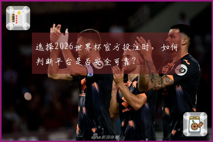 选择2026世界杯官方投注时，如何判断平台是否安全可靠？