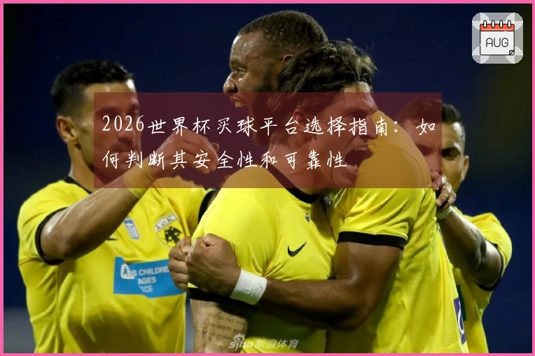 2026世界杯买球平台选择指南：如何判断其安全性和可靠性