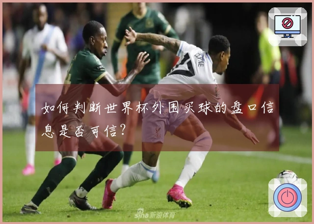 如何判断世界杯外围买球的盘口信息是否可信？