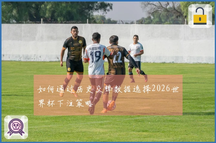 如何通过历史交锋数据选择2026世界杯下注策略