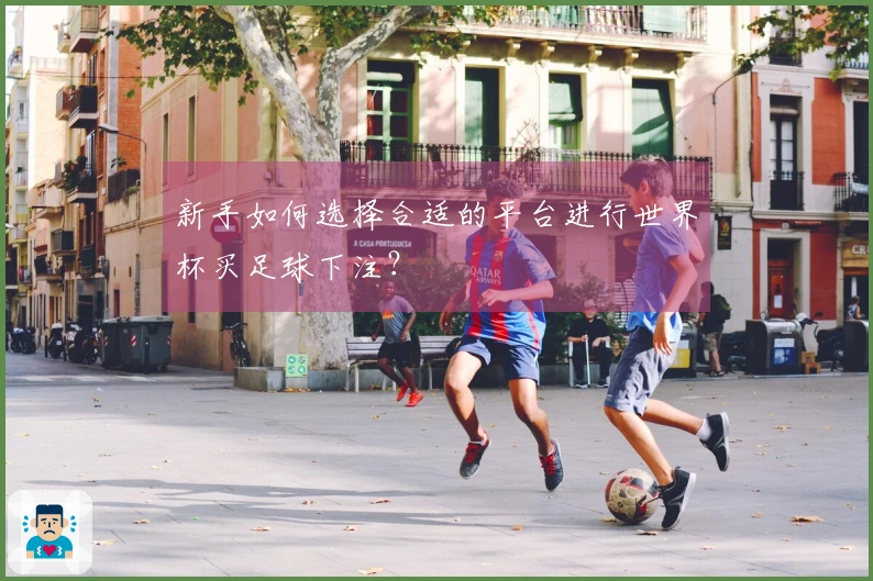 新手如何选择合适的平台进行世界杯买足球下注？