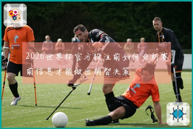 2026世界杯官方投注前如何分析赛前信息才能做出明智决策
