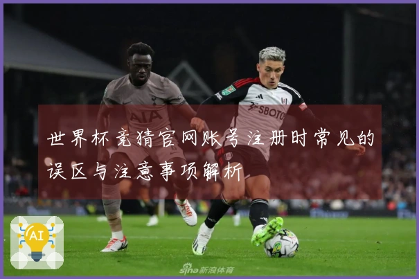 世界杯竞猜官网账号注册时常见的误区与注意事项解析