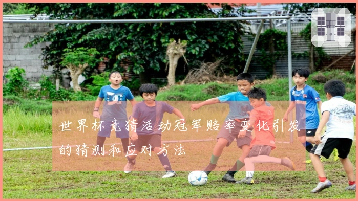 世界杯竞猜活动冠军赔率变化引发的猜测和应对方法