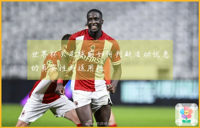 世界杯买足球前如何判断活动优惠的真实性与适用性