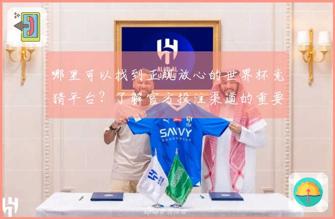 哪里可以找到正规放心的世界杯竞猜平台？了解官方投注渠道的重要性