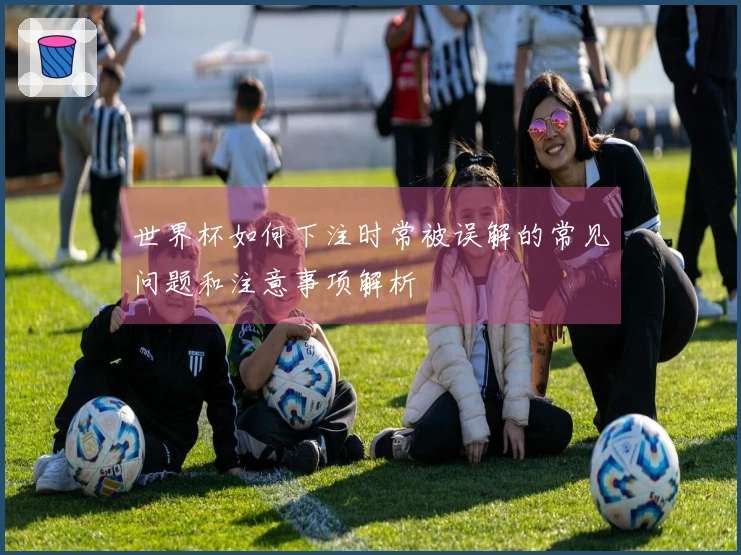 世界杯如何下注时常被误解的常见问题和注意事项解析