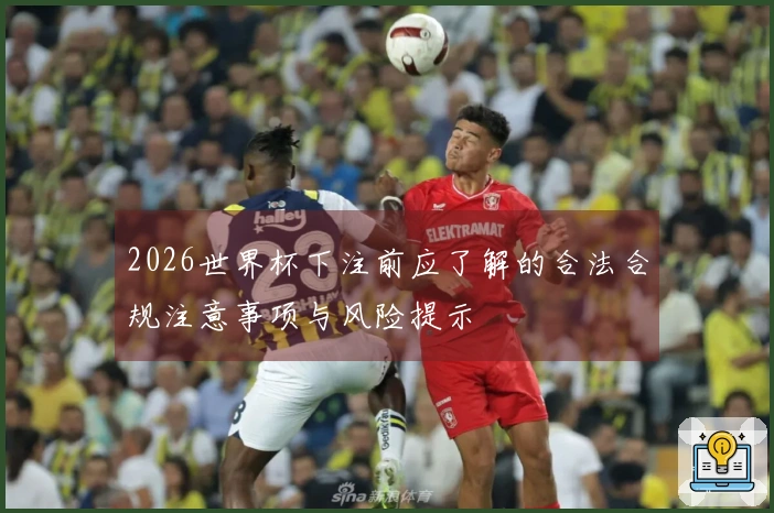 2026世界杯下注前应了解的合法合规注意事项与风险提示