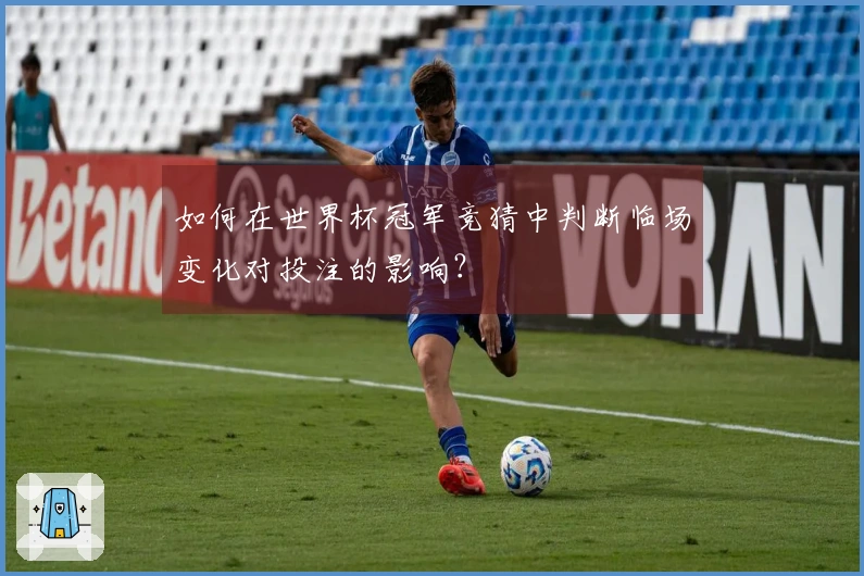 如何在世界杯冠军竞猜中判断临场变化对投注的影响？