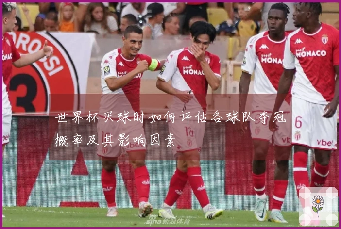 世界杯买球时如何评估各球队夺冠概率及其影响因素