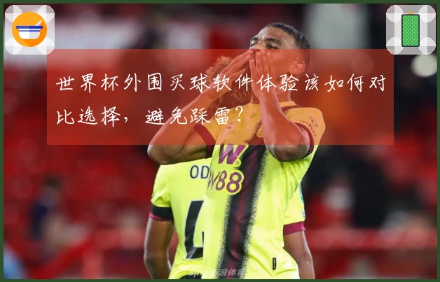 世界杯外围买球软件体验该如何对比选择，避免踩雷？