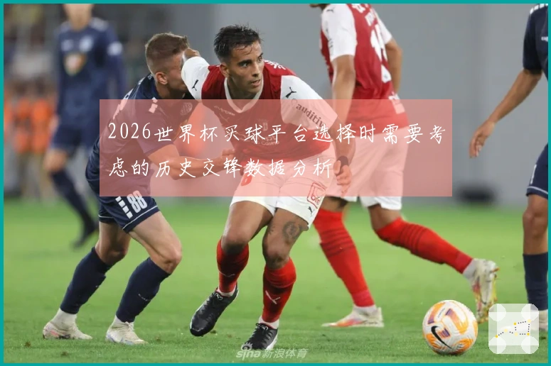 2026世界杯买球平台选择时需要考虑的历史交锋数据分析
