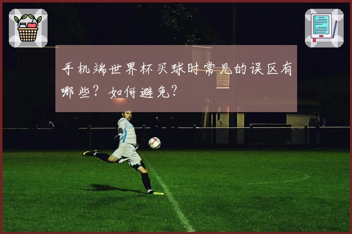 手机端世界杯买球时常见的误区有哪些？如何避免？